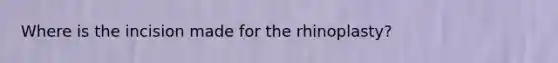 Where is the incision made for the rhinoplasty?
