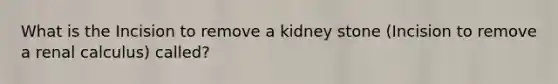 What is the Incision to remove a kidney stone (Incision to remove a renal calculus) called?