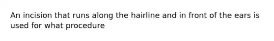 An incision that runs along the hairline and in front of the ears is used for what procedure