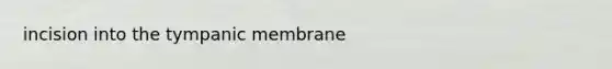 incision into the tympanic membrane