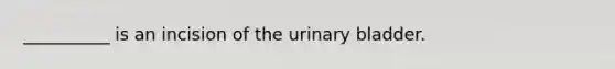 __________ is an incision of the urinary bladder.