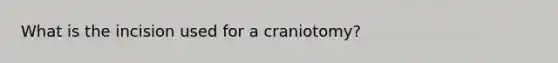 What is the incision used for a craniotomy?