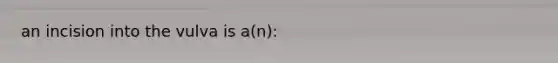 an incision into the vulva is a(n):