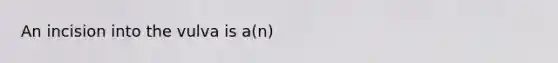 An incision into the vulva is a(n)