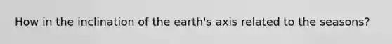 How in the inclination of the earth's axis related to the seasons?