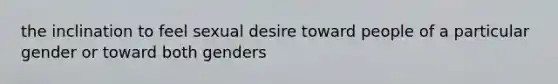 the inclination to feel sexual desire toward people of a particular gender or toward both genders