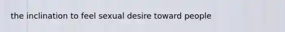 the inclination to feel sexual desire toward people