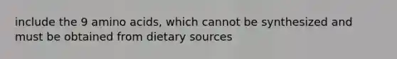 include the 9 amino acids, which cannot be synthesized and must be obtained from dietary sources