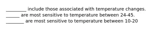 _________ include those associated with temperature changes. ______ are most sensitive to temperature between 24-45. ________ are most sensitive to temperature between 10-20