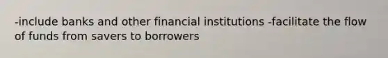 -include banks and other financial institutions -facilitate the flow of funds from savers to borrowers