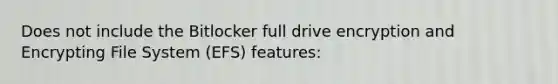 Does not include the Bitlocker full drive encryption and Encrypting File System (EFS) features: