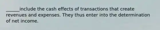 ______include the cash effects of transactions that create revenues and expenses. They thus enter into the determination of net income.