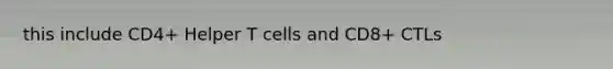 this include CD4+ Helper T cells and CD8+ CTLs