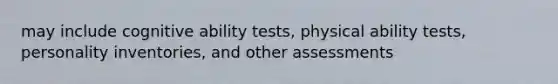 may include cognitive ability tests, physical ability tests, personality inventories, and other assessments