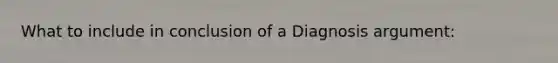 What to include in conclusion of a Diagnosis argument: