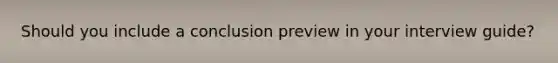 Should you include a conclusion preview in your interview guide?
