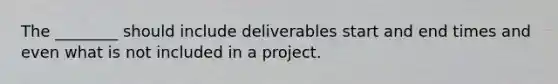 The ________ should include deliverables start and end times and even what is not included in a project.