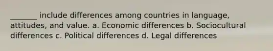 _______ include differences among countries in language, attitudes, and value. a. Economic differences b. Sociocultural differences c. Political differences d. Legal differences