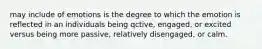may include of emotions is the degree to which the emotion is reflected in an individuals being qctive, engaged, or excited versus being more passive, relatively disengaged, or calm.