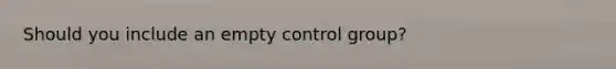 Should you include an empty control group?