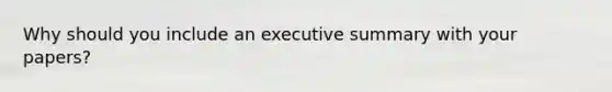 Why should you include an executive summary with your papers?