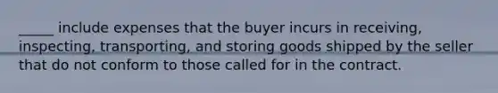 _____ include expenses that the buyer incurs in receiving, inspecting, transporting, and storing goods shipped by the seller that do not conform to those called for in the contract.