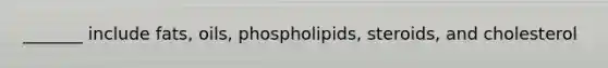 _______ include fats, oils, phospholipids, steroids, and cholesterol