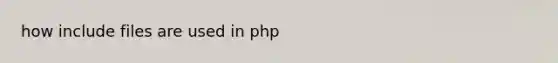 how include files are used in php