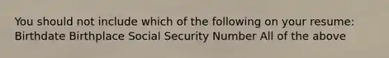 You should not include which of the following on your resume: Birthdate Birthplace Social Security Number All of the above