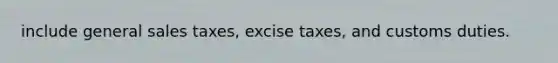 include general sales taxes, excise taxes, and customs duties.