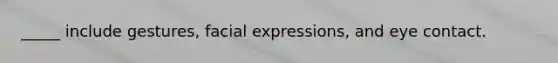 _____ include gestures, facial expressions, and eye contact.