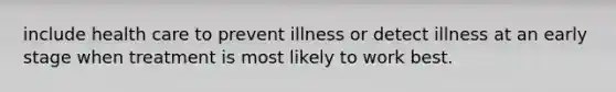 include health care to prevent illness or detect illness at an early stage when treatment is most likely to work best.