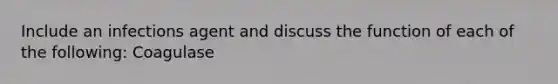 Include an infections agent and discuss the function of each of the following: Coagulase