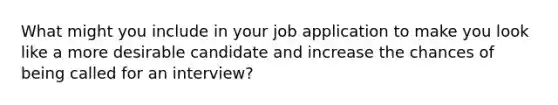 What might you include in your job application to make you look like a more desirable candidate and increase the chances of being called for an interview?