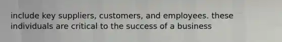 include key suppliers, customers, and employees. these individuals are critical to the success of a business