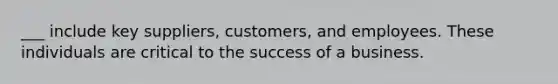 ___ include key suppliers, customers, and employees. These individuals are critical to the success of a business.