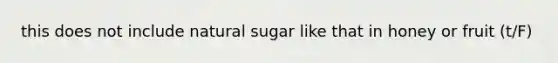 this does not include natural sugar like that in honey or fruit (t/F)