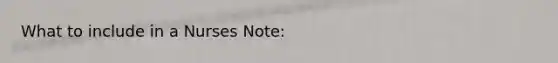 What to include in a Nurses Note: