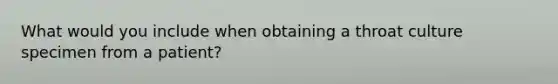 What would you include when obtaining a throat culture specimen from a patient?