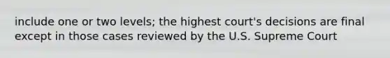 include one or two levels; the highest court's decisions are final except in those cases reviewed by the U.S. Supreme Court