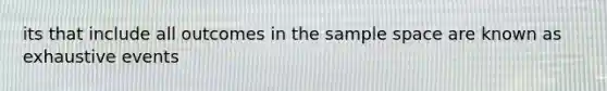 its that include all outcomes in the sample space are known as exhaustive events