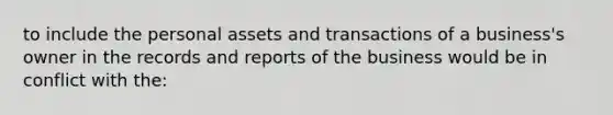 to include the personal assets and transactions of a business's owner in the records and reports of the business would be in conflict with the: