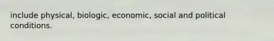 include physical, biologic, economic, social and political conditions.