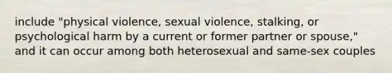 include "physical violence, sexual violence, stalking, or psychological harm by a current or former partner or spouse," and it can occur among both heterosexual and same-sex couples