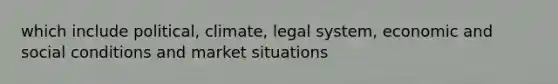 which include political, climate, legal system, economic and social conditions and market situations