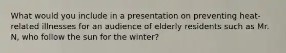 What would you include in a presentation on preventing heat-related illnesses for an audience of elderly residents such as Mr. N, who follow the sun for the winter?