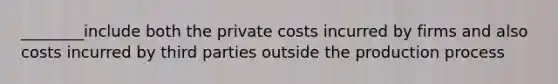 ________include both the private costs incurred by firms and also costs incurred by third parties outside the production process