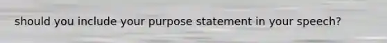 should you include your purpose statement in your speech?