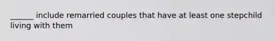 ______ include remarried couples that have at least one stepchild living with them