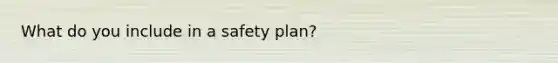 What do you include in a safety plan?